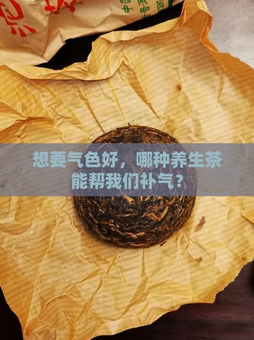 想要气色好，哪种养生茶能帮我们补气？