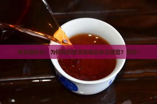 茶友圈热议：为何我的普洱茶喝起来没感觉？背后！