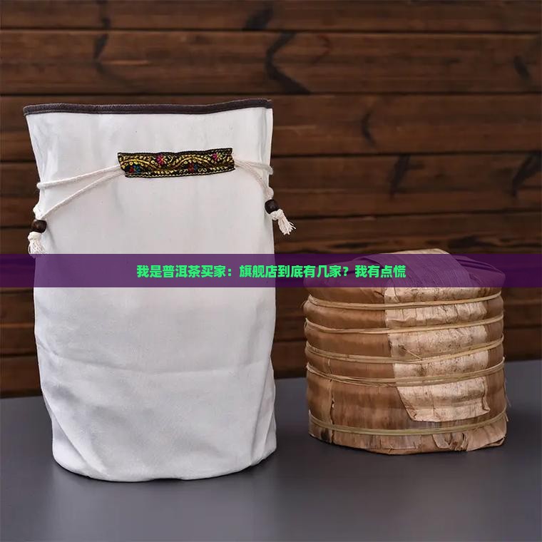 我是普洱茶买家：旗舰店到底有几家？我有点慌