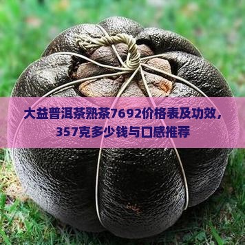 大益普洱茶熟茶7692价格表及功效，357克多少钱与口感推荐