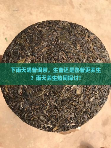 下雨天喝普洱茶，生普还是熟普更养生？雨天养生热词探讨！