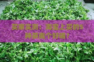 买家实测：淘宝上买的5种茶夷个好喝？