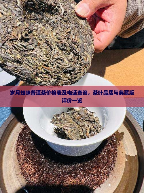 岁月知味普洱茶价格表及电话查询，茶叶品质与典藏版评价一览