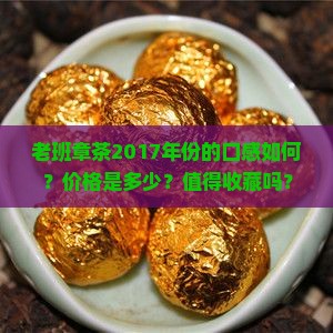 老班章茶2017年份的口感如何？价格是多少？值得收藏吗？
