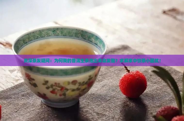 资深茶友疑问：为何我的普洱生茶泡出来会发酸？求解家中饮茶小困扰！