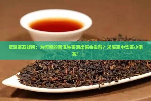 资深茶友疑问：为何我的普洱生茶泡出来会发酸？求解家中饮茶小困扰！