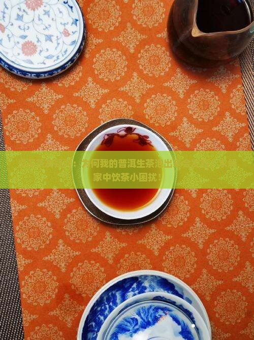 资深茶友疑问：为何我的普洱生茶泡出来会发酸？求解家中饮茶小困扰！