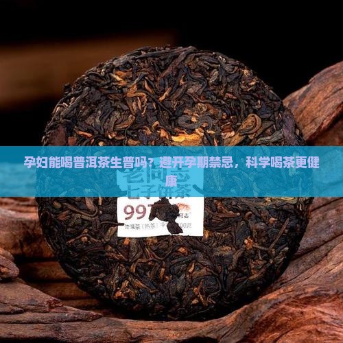 孕妇能喝普洱茶生普吗？避开孕期禁忌，科学喝茶更健康
