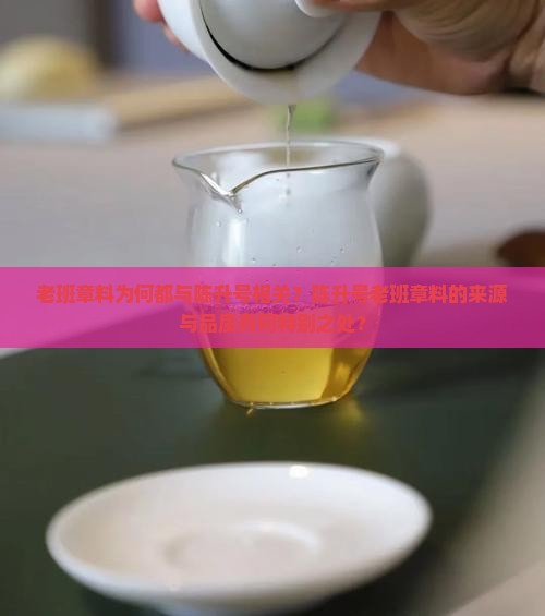 老班章料为何都与陈升号相关？陈升号老班章料的来源与品质有何特别之处？