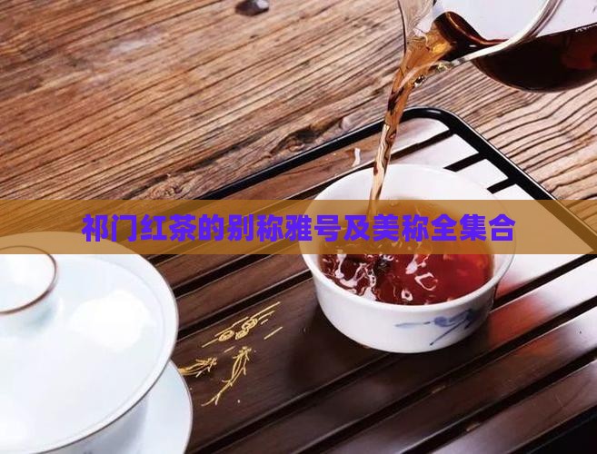 祁门红茶的别称雅号及美称全集合