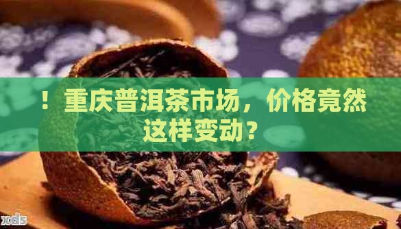 ！重庆普洱茶市场，价格竟然这样变动？