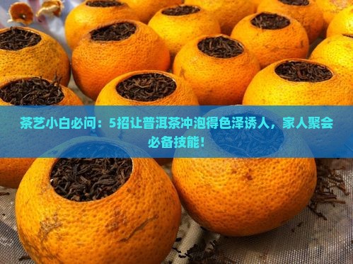 茶艺小白必问：5招让普洱茶冲泡得色泽诱人，家人聚会必备技能！