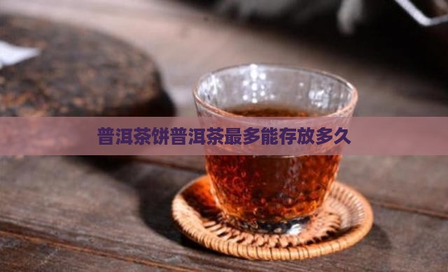 普洱茶饼普洱茶最多能存放多久