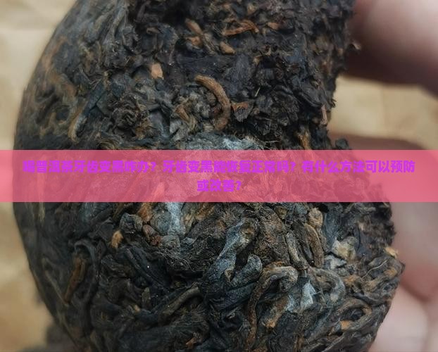 喝普洱茶牙齿变黑咋办？牙齿变黑能恢复正常吗？有什么方法可以预防或改善？