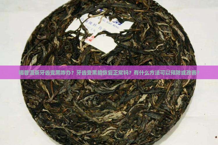 喝普洱茶牙齿变黑咋办？牙齿变黑能恢复正常吗？有什么方法可以预防或改善？