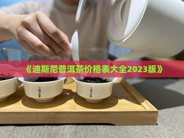 《迪斯尼普洱茶价格表大全2023版》