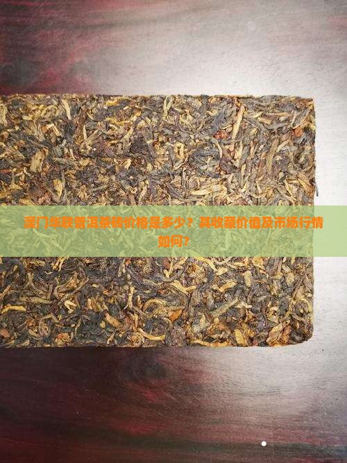 澳门华联普洱茶砖价格是多少？其收藏价值及市场行情如何？
