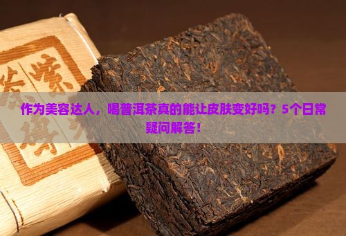 作为美容达人，喝普洱茶真的能让皮肤变好吗？5个日常疑问解答！