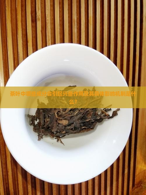 茶叶中哪些成分会引起兴奋作用及其具体影响机制是什么？