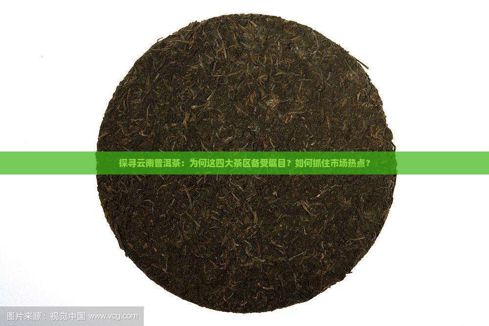 探寻云南普洱茶：为何这四大茶区备受瞩目？如何抓住市场热点？