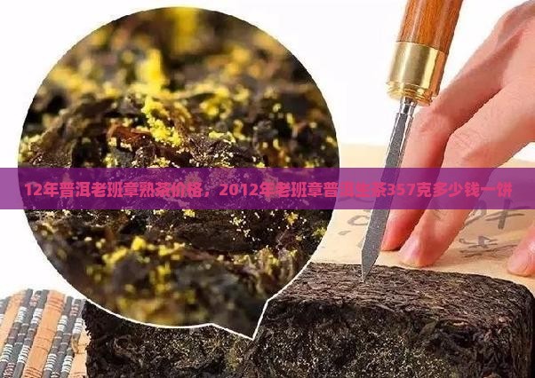 12年普洱老班章熟茶价格，2012年老班章普洱生茶357克多少钱一饼
