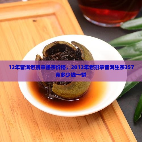 12年普洱老班章熟茶价格，2012年老班章普洱生茶357克多少钱一饼
