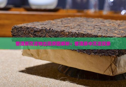 普洱茶沉淀物出现原因解析：普洱茶中沉淀现象