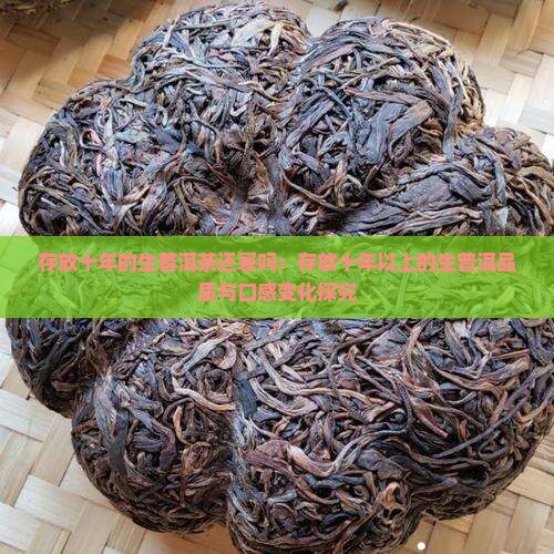 存放十年的生普洱茶还寒吗：存放十年以上的生普洱品质与口感变化探究