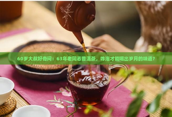 60岁大叔好奇问：63年老同志普洱茶，咋泡才能喝出岁月的味道？