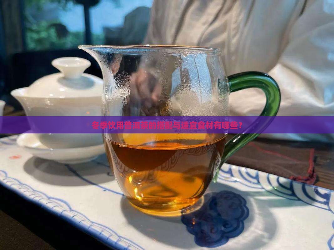 冬季饮用普洱茶的搭配与适宜食材有哪些？