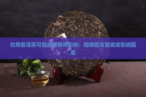 饮用普洱茶可能对睡眠有影响：咖啡因含量或成影响因素