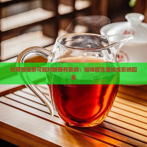 饮用普洱茶可能对睡眠有影响：咖啡因含量或成影响因素