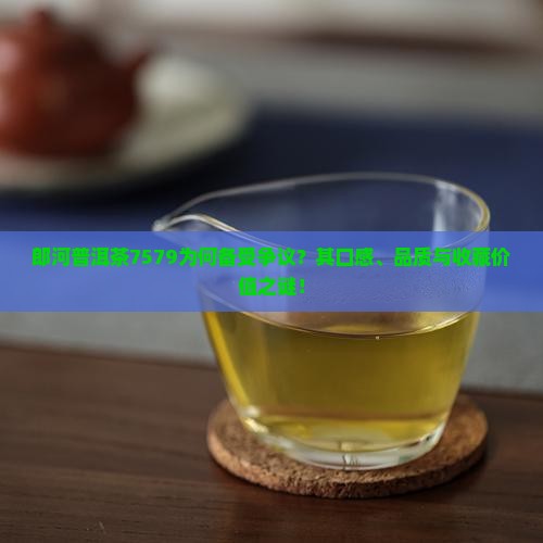 郎河普洱茶7579为何备受争议？其口感、品质与收藏价值之谜！