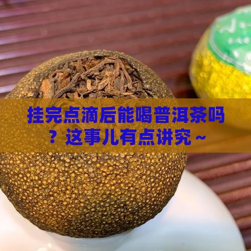 挂完点滴后能喝普洱茶吗？这事儿有点讲究～
