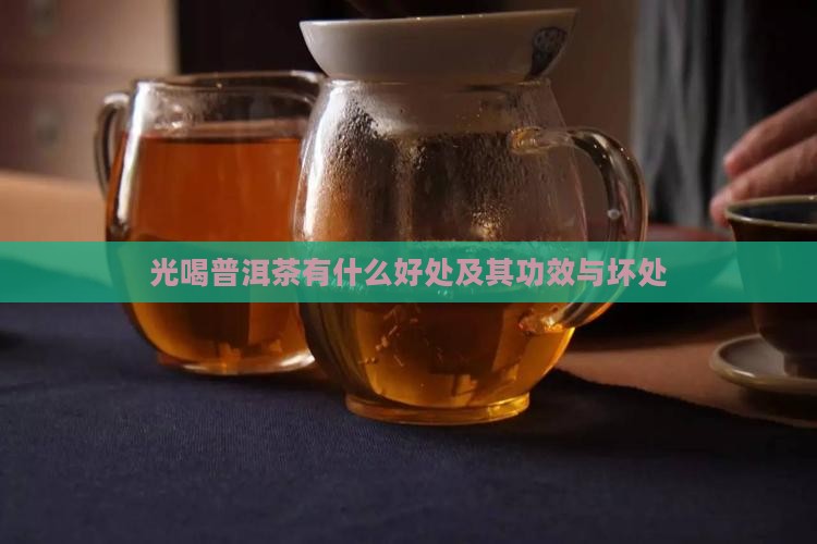 光喝普洱茶有什么好处及其功效与坏处