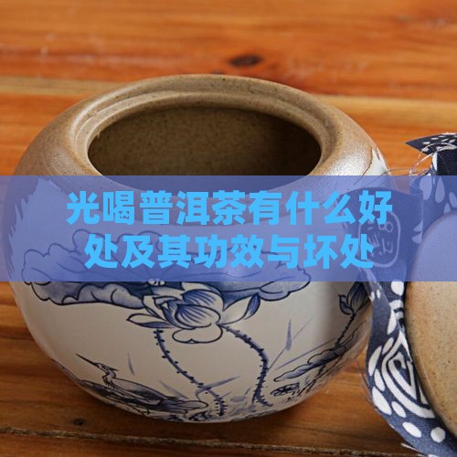 光喝普洱茶有什么好处及其功效与坏处