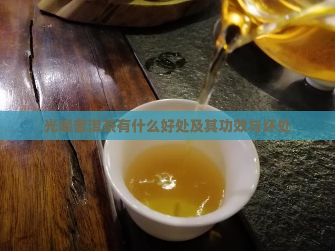光喝普洱茶有什么好处及其功效与坏处