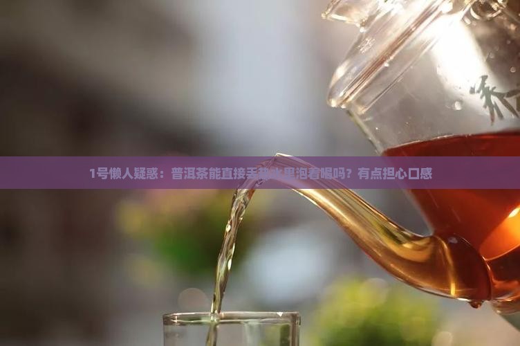 1号懒人疑惑：普洱茶能直接丢热水里泡着喝吗？有点担心口感