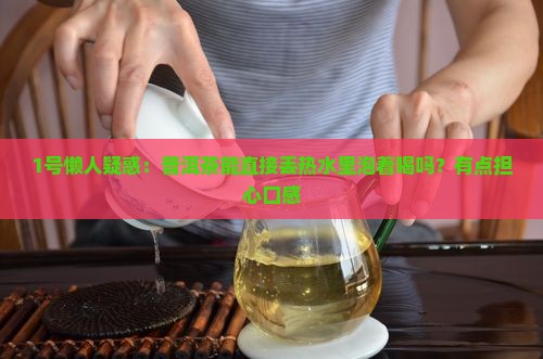1号懒人疑惑：普洱茶能直接丢热水里泡着喝吗？有点担心口感