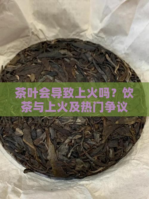 茶叶会导致上火吗？饮茶与上火及热门争议！