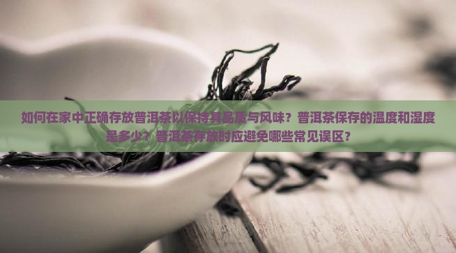 如何在家中正确存放普洱茶以保持其品质与风味？普洱茶保存的温度和湿度是多少？普洱茶存放时应避免哪些常见误区？