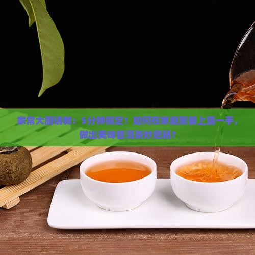 家常大厨请教：5分钟搞定！如何在家庭聚餐上露一手，做出美味普洱茶炒肥肠？