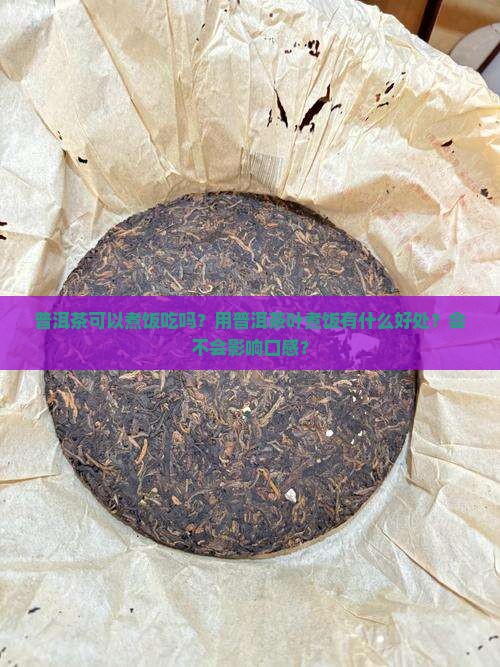 普洱茶可以煮饭吃吗？用普洱茶叶煮饭有什么好处？会不会影响口感？