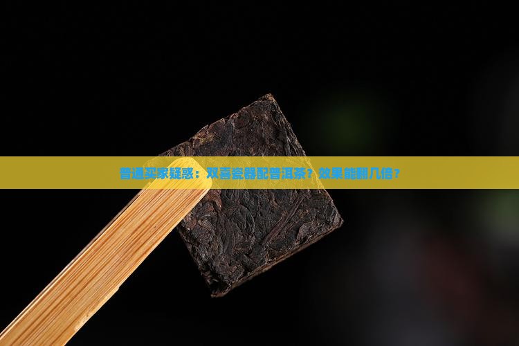 普通买家疑惑：双喜瓷器配普洱茶？效果能翻几倍？