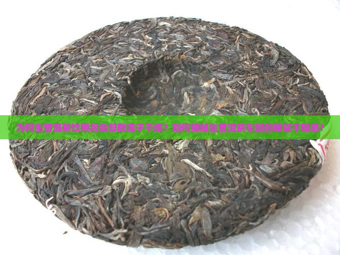 为何生普洱茶饮用后会导致嗓子干燥？如何缓解生普洱茶引起的喉咙干燥感？