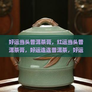 好运当头普洱茶膏