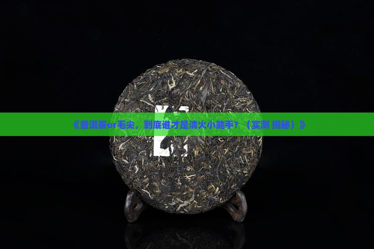 喝普洱茶和毛尖哪个清火
