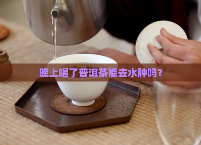 晚上喝了普洱茶去水肿吗