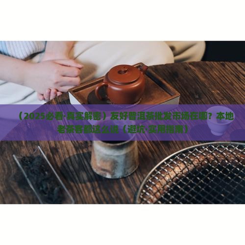 友好普洱茶批发市场在哪里