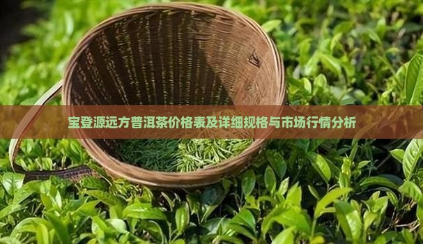 宝登源远方普洱茶价格表 宝登源远方普洱茶价格表